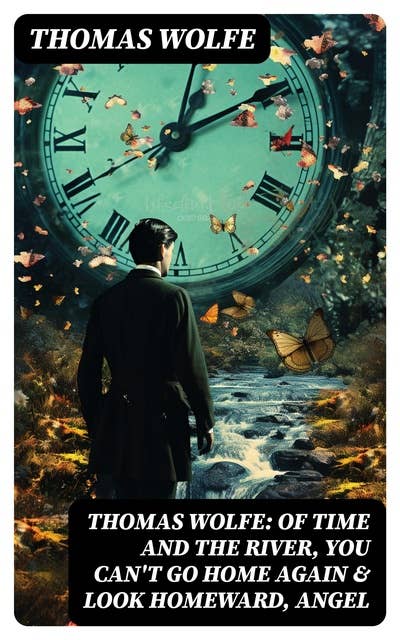 Thomas Wolfe: Of Time and the River, You Can't Go Home Again & Look Homeward, Angel