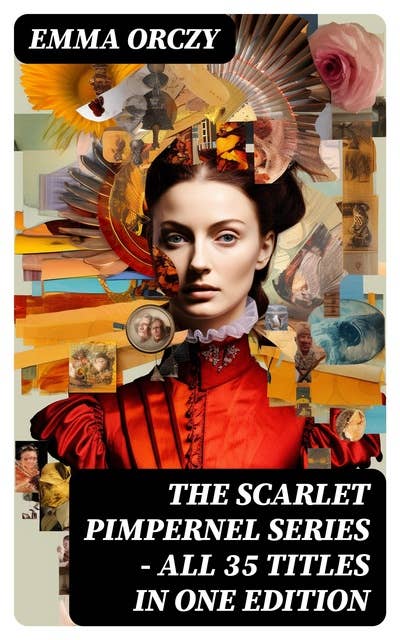 The Scarlet Pimpernel Series – All 35 Titles in One Edition: Historical Action-Adventure Classics, Including The Laughing Cavalier, Sir Percy Leads the Band…