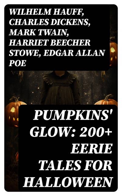 Pumpkins' Glow: 200+ Eerie Tales for Halloween: Horror Classics, Mysterious Cases, Gothic Novels, Monster Tales & Supernatural Stories