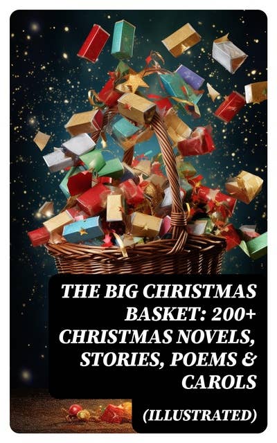 The Big Christmas Basket: 200+ Christmas Novels, Stories, Poems & Carols (Illustrated)