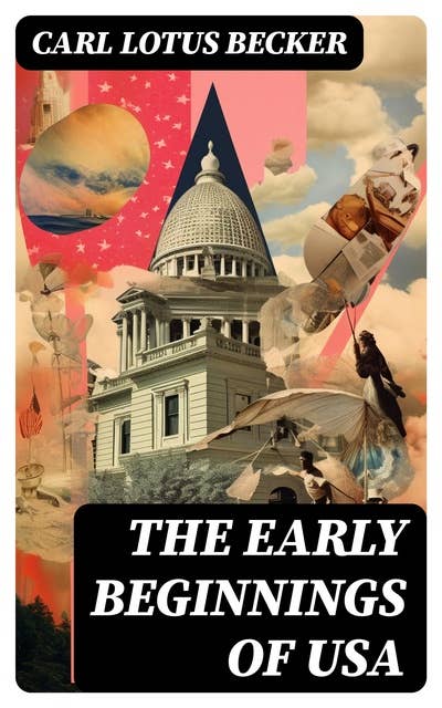 The Early Beginnings of USA: The Beginnings of the American People, The Eve of the Revolution, The Declaration of Independence—A Study in the History of Political Ideas