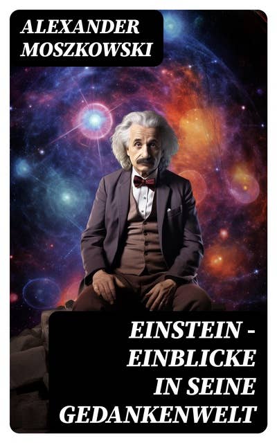 Einstein - Einblicke in seine Gedankenwelt: Diese Biografie bietet gemeinverständliche Betrachtungen über die Relativitäts-Theorie und Einsteins Weltsystem