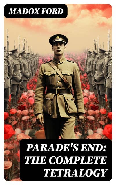 Parade's End: The Complete Tetralogy: (All 4 related novels: Some Do Not + No More Parades + A Man Could Stand Up + Last Post)