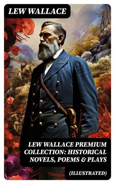 LEW WALLACE Premium Collection: Historical Novels, Poems & Plays (Illustrated): Ben-Hur, The Fair God, The Prince of India, The Wooing of Malkatoon & Commodus