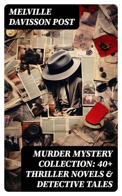 Murder Mystery Collection: 40+ Thriller Novels & Detective Tales: Uncle Abner Mysteries, Randolph Mason Schemes & Sir Henry Marquis Cases