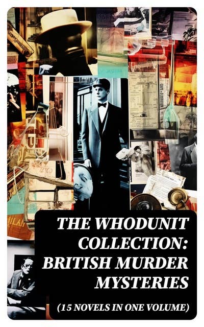The Whodunit Collection: British Murder Mysteries (15 Novels in One Volume): The Maelstrom, The Grell Mystery, The Powers and Maxine, The Girl Who Had Nothing