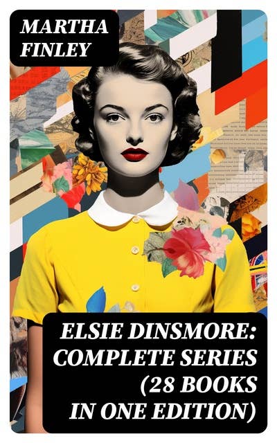 Elsie Dinsmore: Complete Series (28 Books in One Edition): Elsie Dinsmore, Elsie's Holidays at Roselands, Elsie's Girlhood, Elsie's Womanhood