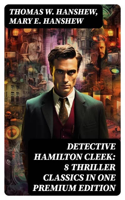 Detective Hamilton Cleek: 8 Thriller Classics in One Premium Edition: Cleek of Scotland Yard, Cleek the Master Detective, Cleek's Government Cases, Riddle of the Night