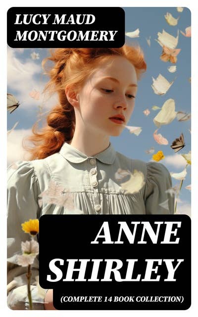 Anne Shirley (Complete 14 Book Collection): Anne of Green Gables, Anne of Avonlea, Anne of the Island, Rainbow Valley, Rilla of Ingleside
