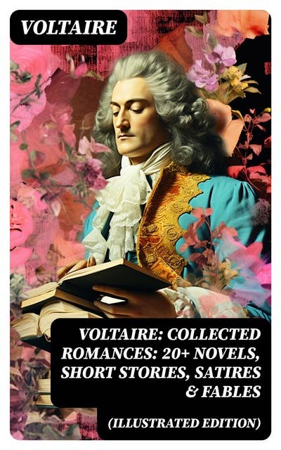 Voltaire: Collected Romances: 20+ Novels, Short Stories, Satires & Fables (Illustrated Edition): Candide, Zadig, The Huron, Plato's Dream, Micromegas, The White Bull