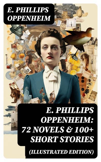 E. Phillips Oppenheim: 72 Novels & 100+ Short Stories (Illustrated Edition): Spy Novels, Murder Mysteries & Thriller Classics