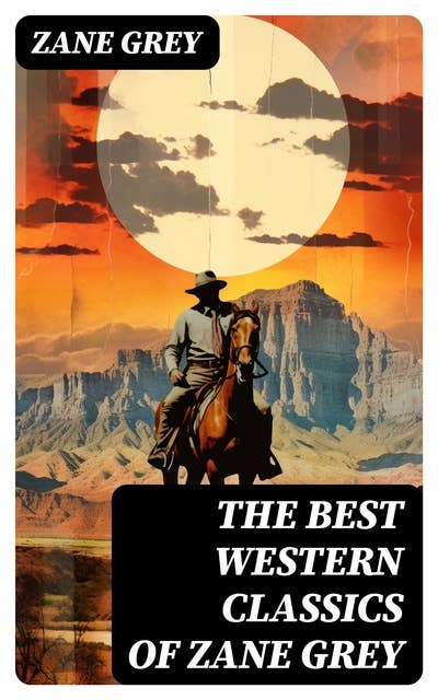 The Best Western Classics of Zane Grey: The Ohio River Trilogy, The Purple Sage Saga, The Lone Star Ranger & The Border Legion