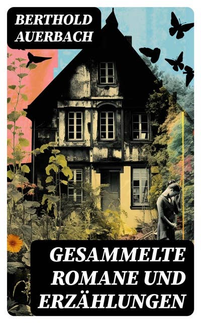 Gesammelte Romane und Erzählungen: Barfüßele + Spinoza + Auf der Höhe + Schwarzwälder Dorfgeschichten + Das Landhaus am Rhein…