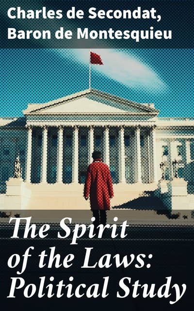 The Spirit of the Laws: Political Study: Exploring the Essence of Governance and Liberty