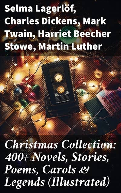 Christmas Collection: 400+ Novels, Stories, Poems, Carols & Legends (Illustrated): The Gift of the Magi, A Christmas Carol, Silent Night, The Three Kings, Little Lord Fauntleroy…