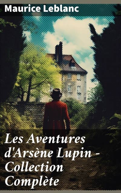 Les Aventures d'Arsène Lupin - Collection Complète: Arsène Lupin, Gentleman-Cambrioleur, Arsène Lupin contre Herlock Sholmès, L'Aiguille creuse…