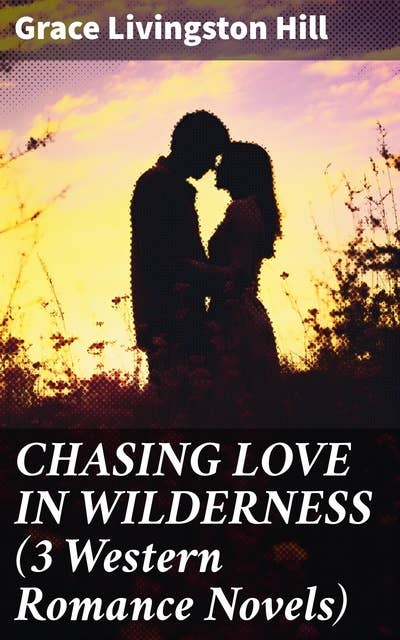 CHASING LOVE IN WILDERNESS (3 Western Romance Novels): The Girl from Montana, The Man of the Desert & A Voice in the Wilderness