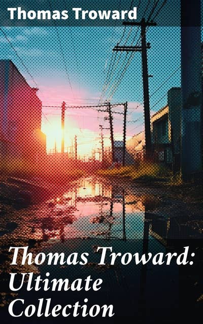 Thomas Troward: Ultimate Collection: Spark Personal Development as Means to Awaken Your Latent Abilities: Lectures on Mental Science…