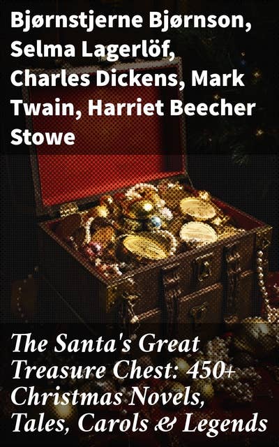 The Santa's Great Treasure Chest: 450+ Christmas Novels, Tales, Carols & Legends: A Christmas Carol, Silent Night, The Gift of the Magi, Christmas-Tree Land, The Three Kings…
