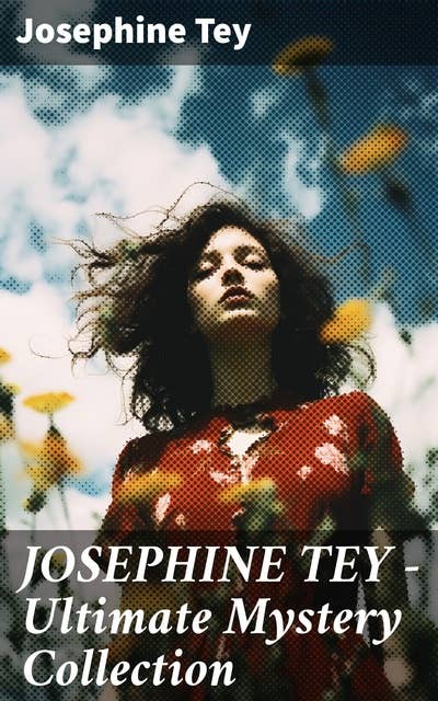 JOSEPHINE TEY - Ultimate Mystery Collection: Inspector Alan Grant Novels & Other Detective Tales: The Daughter of Time, The Franchise Affair…
