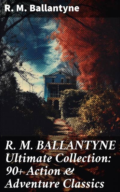 R. M. BALLANTYNE Ultimate Collection: 90+ Action & Adventure Classics: Thrilling Tales of Exploration and Courageous Characters