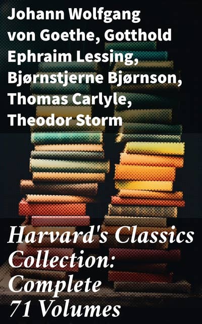 Harvard's Classics Collection: Complete 71 Volumes: The Five Foot Shelf & The Shelf of Fiction - The Classic Literature & The Greatest Works of Fiction from Antics to Modern Age