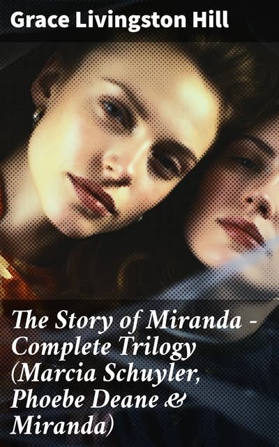 The Story of Miranda - Complete Trilogy (Marcia Schuyler, Phoebe Deane & Miranda): Heartwarming Christian Romances in Early 20th Century America