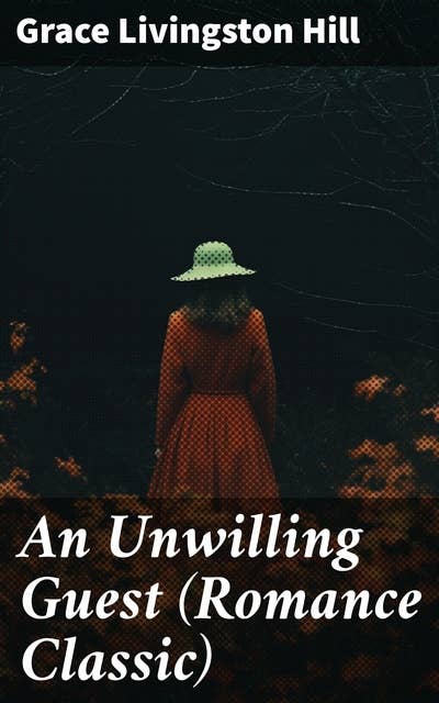 An Unwilling Guest (Romance Classic): A Tale of Love, Misunderstanding, and Redemption in the Romantic World of the Early 20th Century