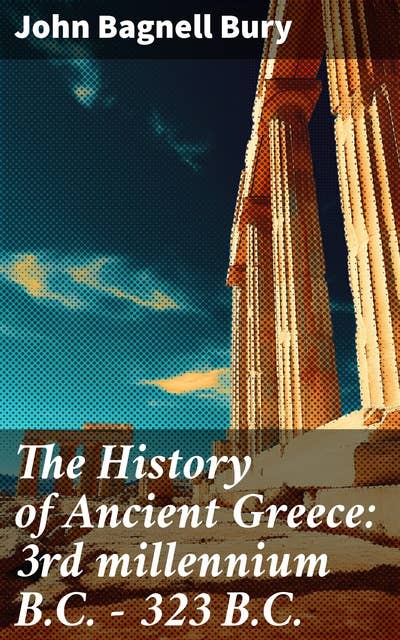 The History of Ancient Greece: 3rd millennium B.C. - 323 B.C.: From Its Beginnings Until the Death of Alexandre the Great