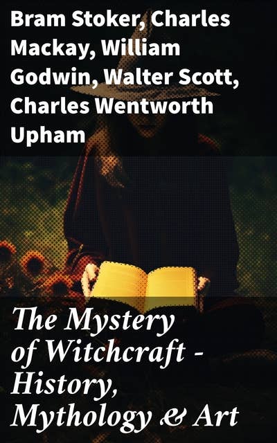 The Mystery of Witchcraft - History, Mythology & Art: 27 book Collection: Salem Trials, Lives of the Necromancers, Modern Magic, Witch Stories, Sidonia…