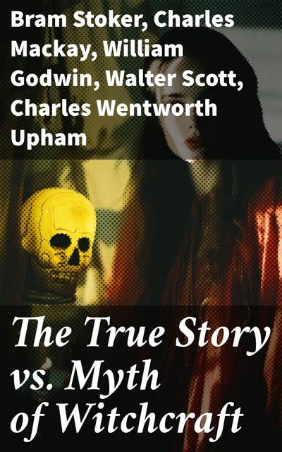 The True Story vs. Myth of Witchcraft: 25 Books of Sorcery, Demonology & Supernatural: The Wonders of the Invisible World, Witch Stories…