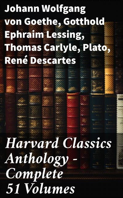 Harvard Classics Anthology - Complete 51 Volumes: The Greatest Works of World Literature - Dr. Eliot's Five Foot Shelf
