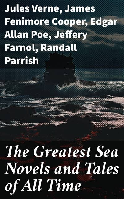 The Greatest Sea Novels and Tales of All Time: Robinson Crusoe, The Pirate, Moby Dick, Treasure Island, The Sea Wolf, The Red Rover, An Antarctic Mystery, Lord Jim…