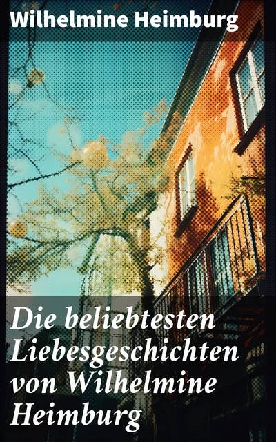 Die beliebtesten Liebesgeschichten von Wilhelmine Heimburg: Romane + Novellen
