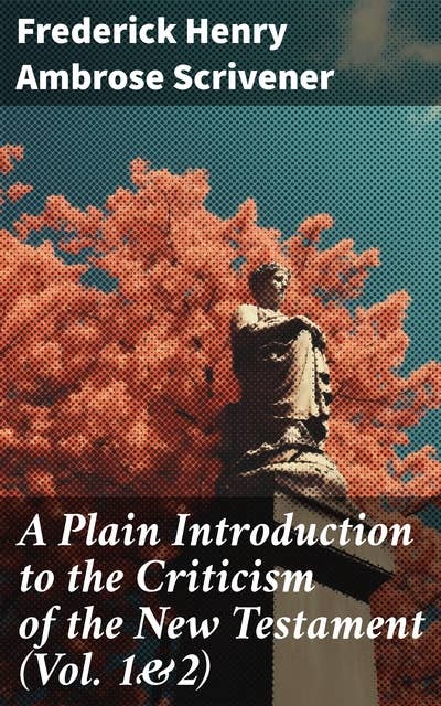 A Plain Introduction to the Criticism of the New Testament (Vol. 1&2): For the Use of Biblical Students (Complete Edition)