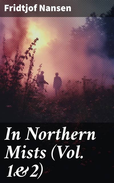 In Northern Mists (Vol. 1&2): Arctic Exploration in Early Times (Complete Edition)