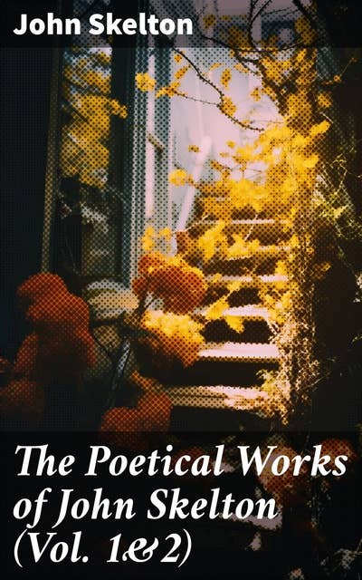 The Poetical Works of John Skelton (Vol. 1&2): Complete Edition