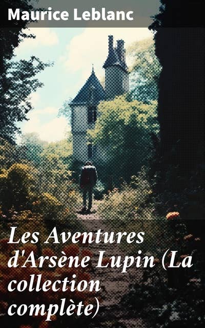 Les Aventures d'Arsène Lupin (La collection complète): Les exploits d'un gentleman cambrioleur : mystères, humour et aventures avec Arsène Lupin