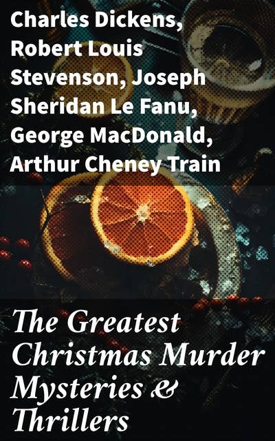 The Greatest Christmas Murder Mysteries & Thrillers: The Blue Carbuncle, The Silver Hatchet, A Christmas Tragedy, The Abbot's Ghost, Told After Supper…