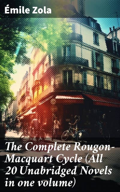 The Complete Rougon-Macquart Cycle (All 20 Unabridged Novels in one volume): Exploring the Rougon-Macquart Family Through Realism and Social Commentary