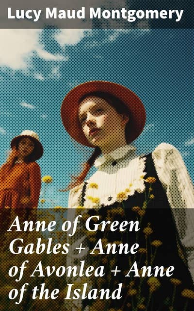Anne of Green Gables + Anne of Avonlea + Anne of the Island: The 3 First Anne Shirley Classics Unabridged