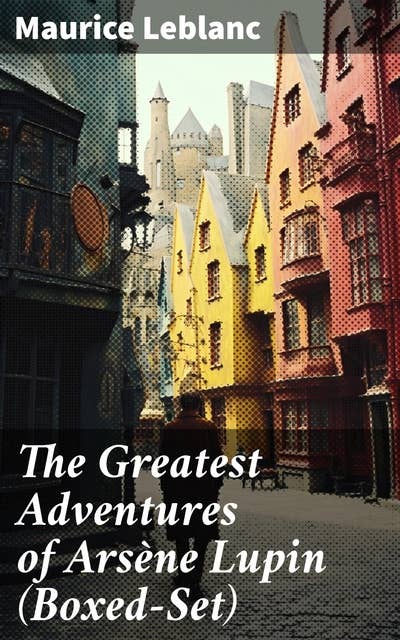 The Greatest Adventures of Arsène Lupin (Boxed-Set): 8 Novels & 20 Mystery Tales