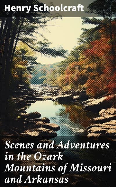 Scenes and Adventures in the Ozark Mountains of Missouri and Arkansas: Journey through the Enchanted Ozark Wilderness