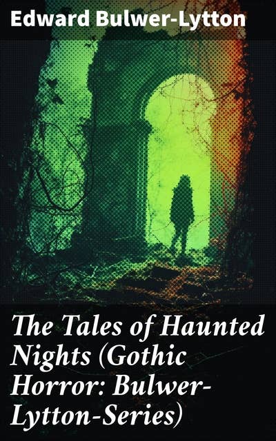 The Tales of Haunted Nights (Gothic Horror: Bulwer-Lytton-Series): Zanoni, A Strange Story, The Coming Race, Falkland, Zicci, The House and the Brain & The Incantation