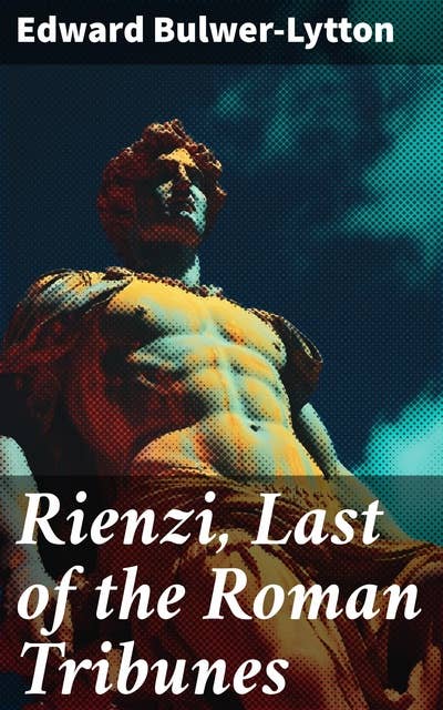 Rienzi, Last of the Roman Tribunes: A Tale of Political Turmoil and Redemption in Ancient Rome