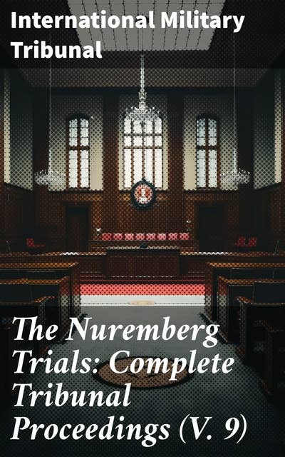 The Nuremberg Trials: Complete Tribunal Proceedings (V. 9): Trial Proceedings From 8 March 1946 to 23 March 1946