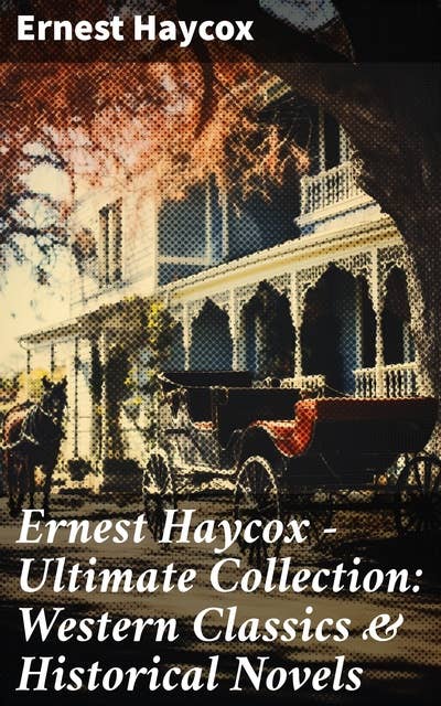 Ernest Haycox - Ultimate Collection: Western Classics & Historical Novels: Burnt Creek Stories, Murder on the Frontier, Trouble Shooter, Stories From the American Revolution