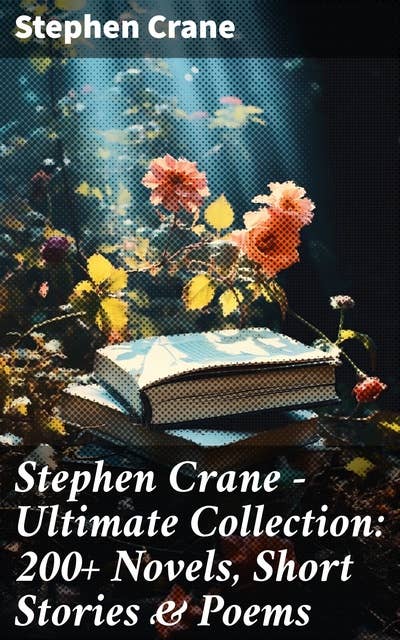 Stephen Crane - Ultimate Collection: 200+ Novels, Short Stories & Poems: Novels, Short Stories & Poetry: The Red Badge of Courage, Maggie, The Open Boat, Blue Hotel…