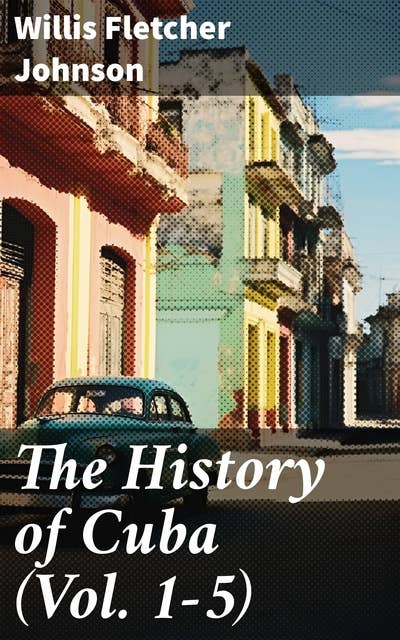 The History of Cuba (Vol. 1-5): Complete Edition