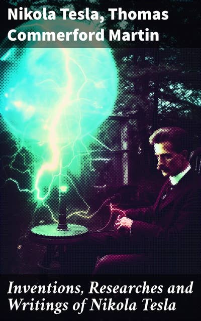 Inventions, Researches and Writings of Nikola Tesla: Including Tesla's Autobiography